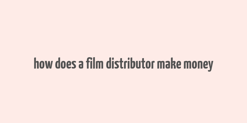 how does a film distributor make money