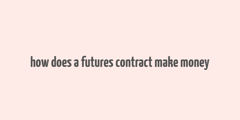 how does a futures contract make money