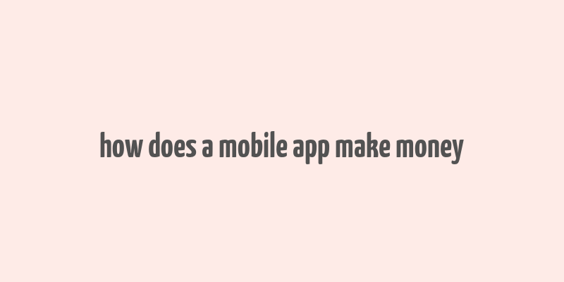 how does a mobile app make money