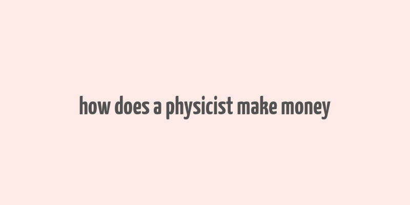 how does a physicist make money