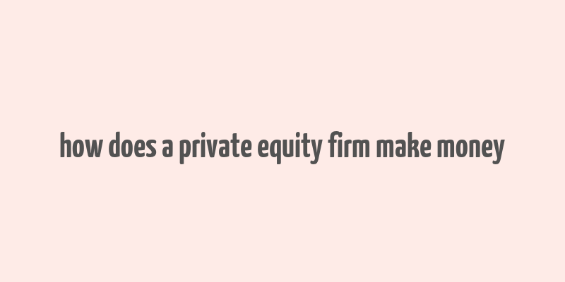 how does a private equity firm make money