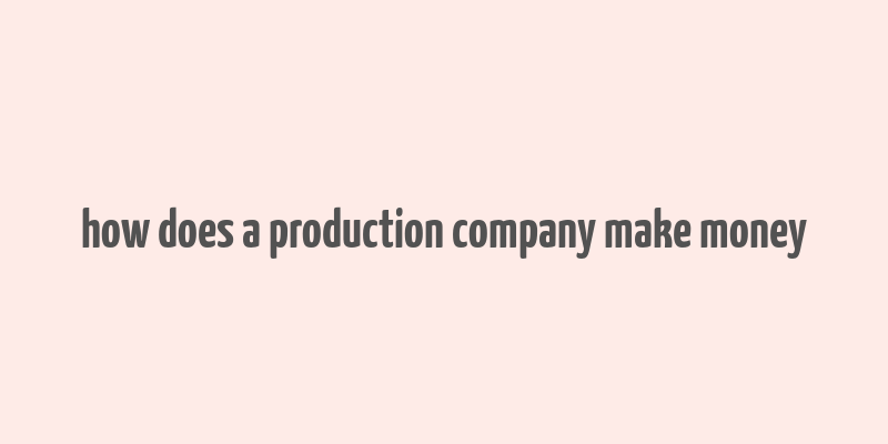 how does a production company make money