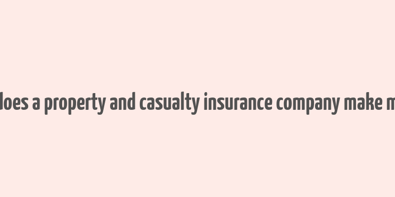 how does a property and casualty insurance company make money