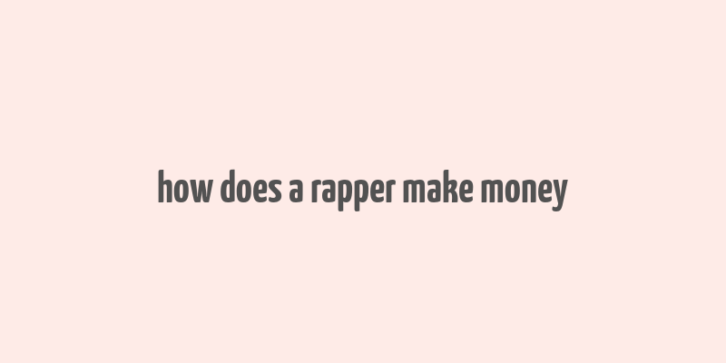 how does a rapper make money