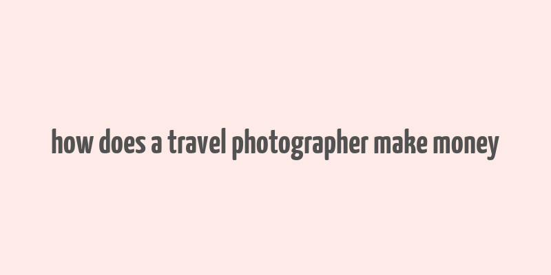 how does a travel photographer make money