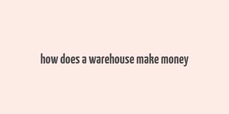 how does a warehouse make money