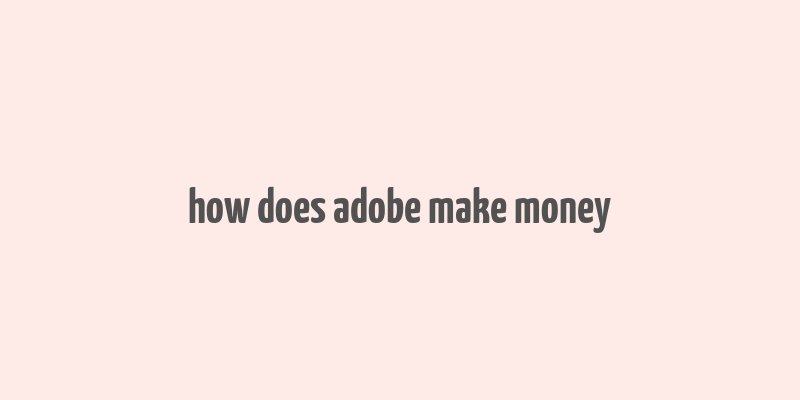 how does adobe make money