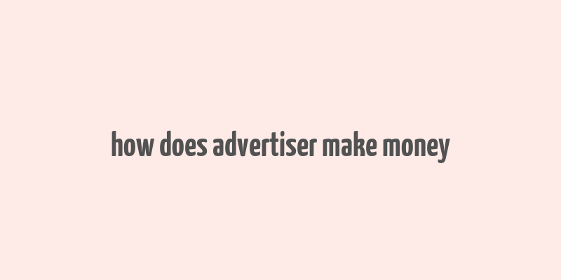 how does advertiser make money