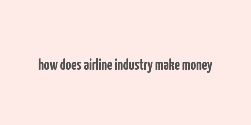 how does airline industry make money