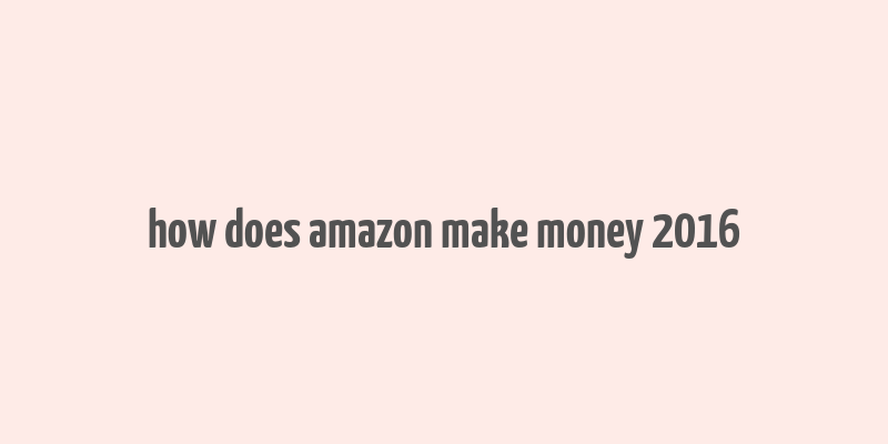 how does amazon make money 2016