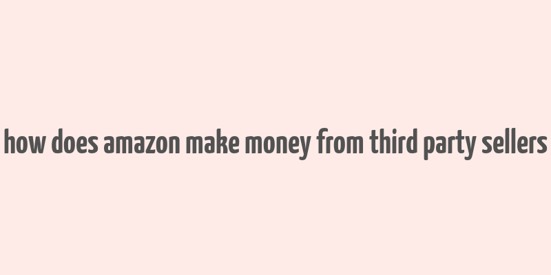 how does amazon make money from third party sellers