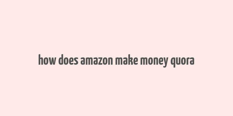 how does amazon make money quora