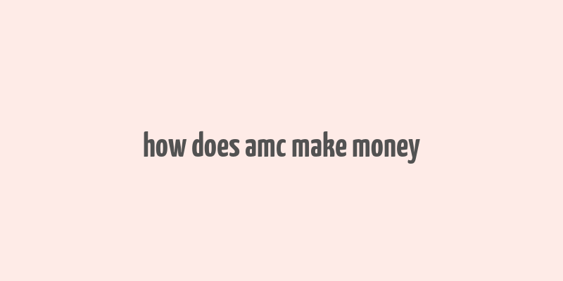 how does amc make money