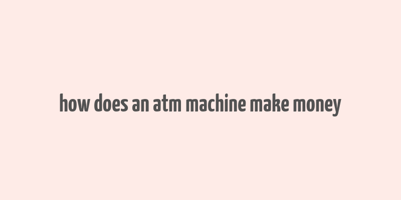 how does an atm machine make money