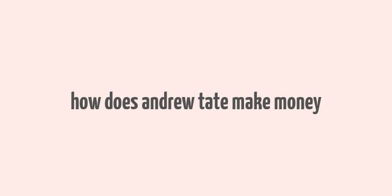 how does andrew tate make money