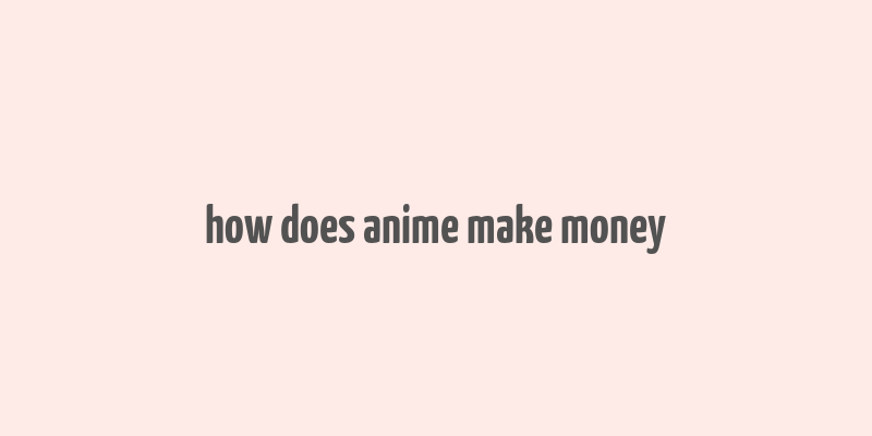 how does anime make money