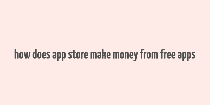 how does app store make money from free apps