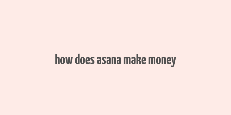 how does asana make money