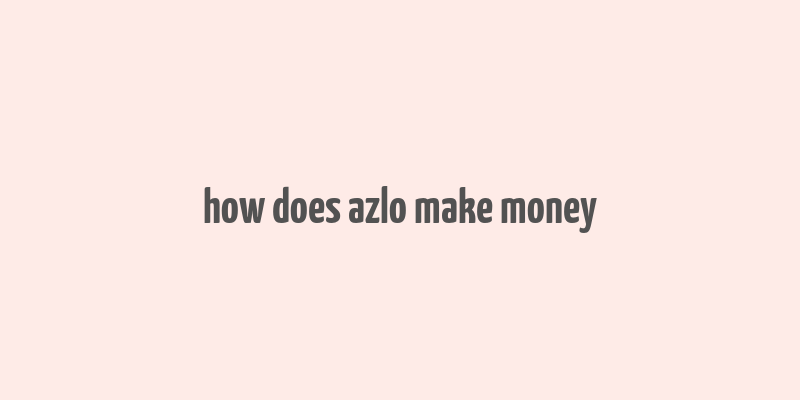 how does azlo make money