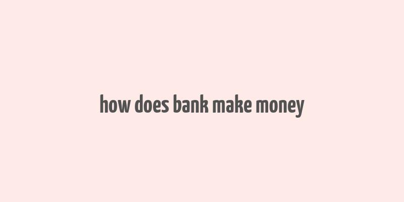 how does bank make money