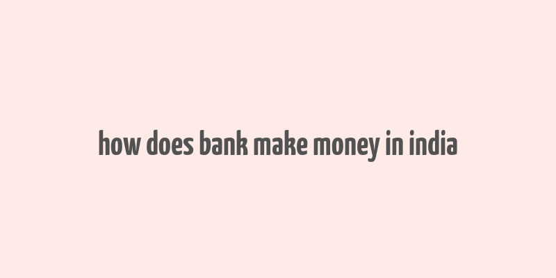 how does bank make money in india