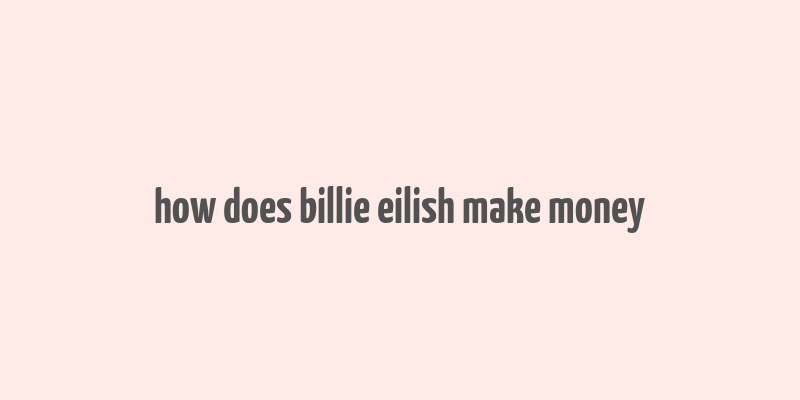 how does billie eilish make money