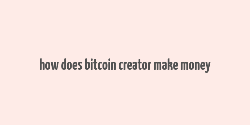 how does bitcoin creator make money