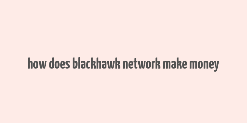 how does blackhawk network make money