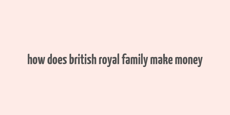 how does british royal family make money