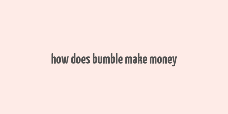 how does bumble make money