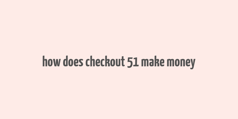 how does checkout 51 make money