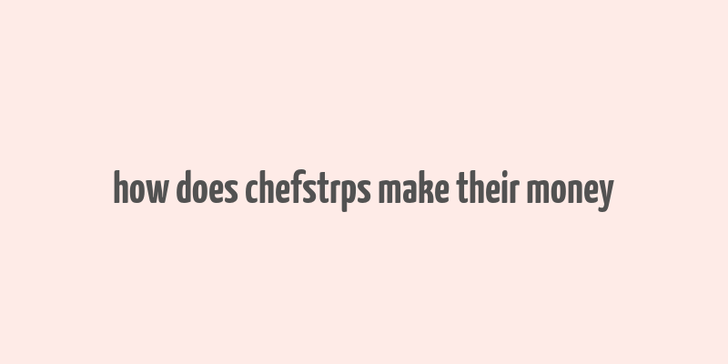 how does chefstrps make their money