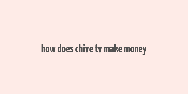 how does chive tv make money