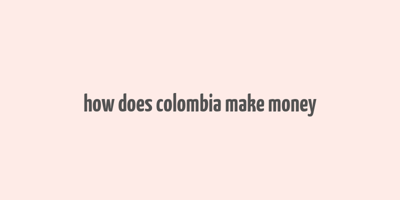 how does colombia make money