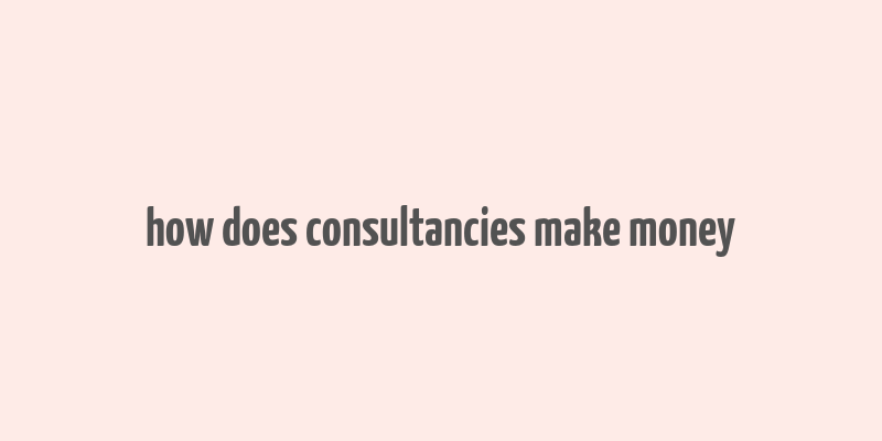 how does consultancies make money