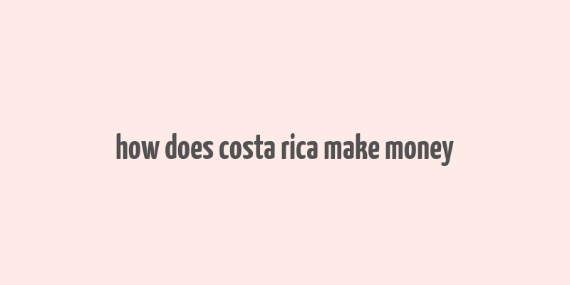 how does costa rica make money