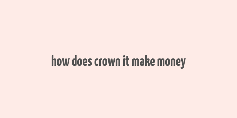 how does crown it make money