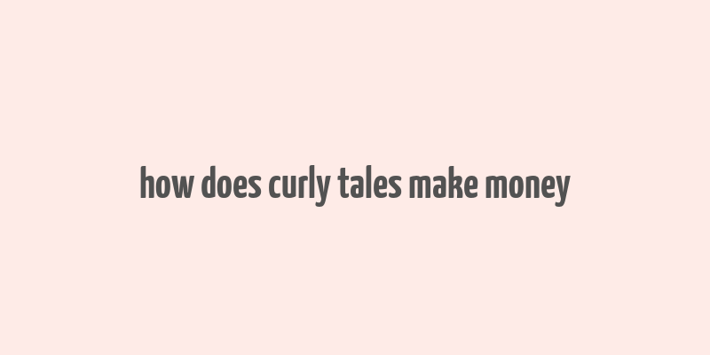 how does curly tales make money