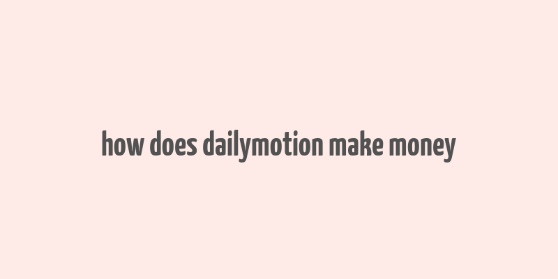 how does dailymotion make money