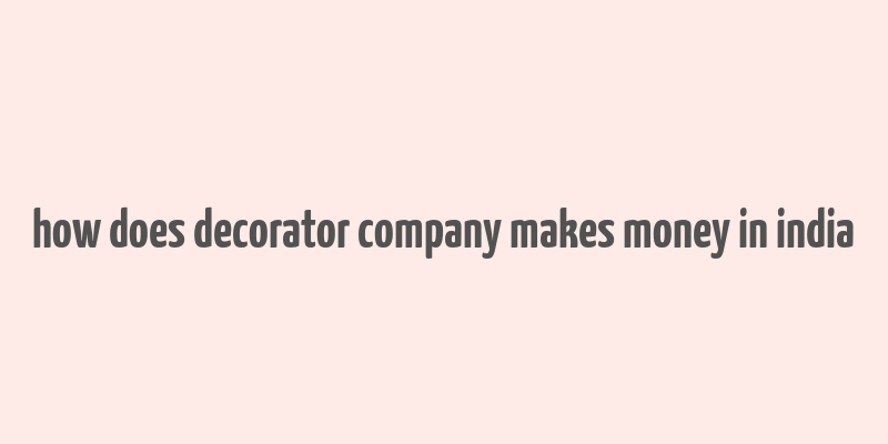 how does decorator company makes money in india