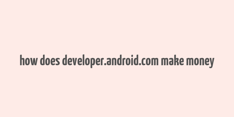 how does developer.android.com make money