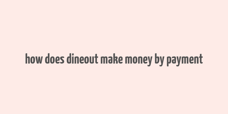 how does dineout make money by payment