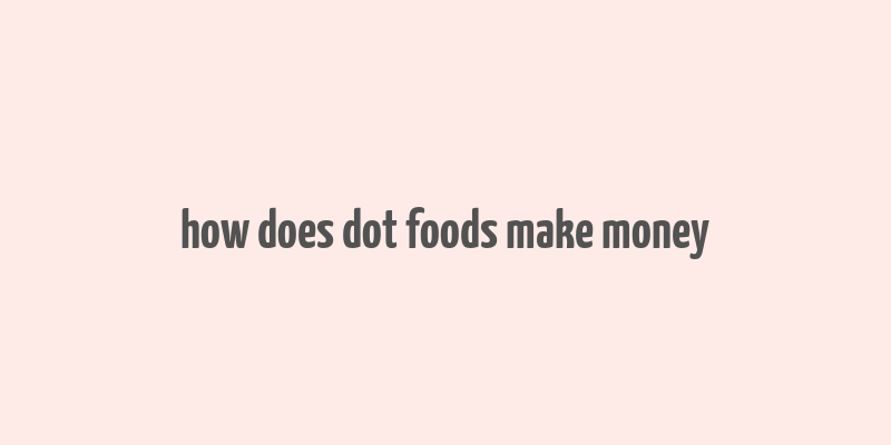 how does dot foods make money