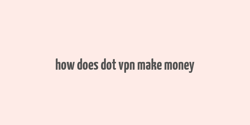 how does dot vpn make money