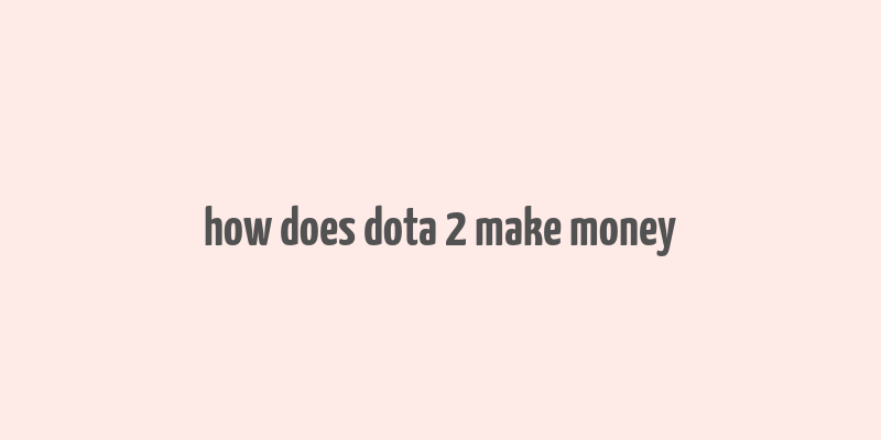 how does dota 2 make money