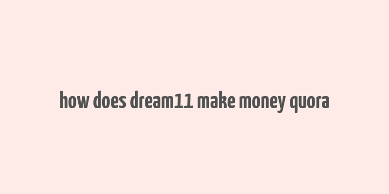 how does dream11 make money quora