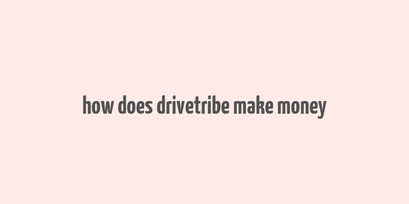 how does drivetribe make money