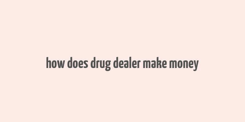 how does drug dealer make money