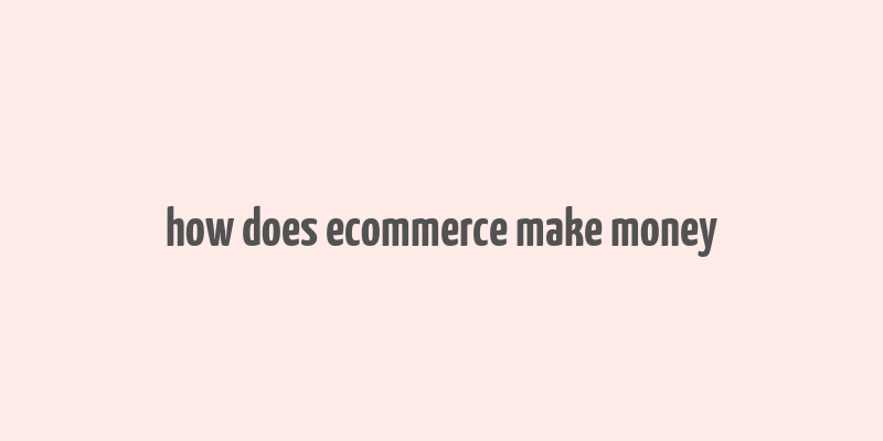 how does ecommerce make money