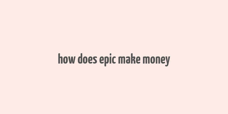 how does epic make money